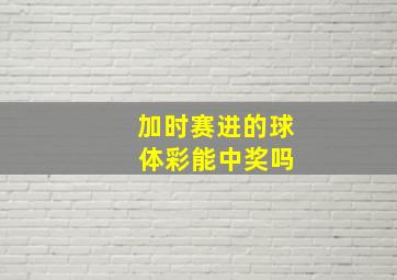 加时赛进的球 体彩能中奖吗